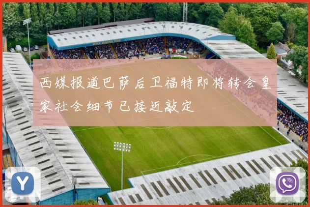 西媒报道巴萨后卫福特即将转会皇家社会细节已接近敲定