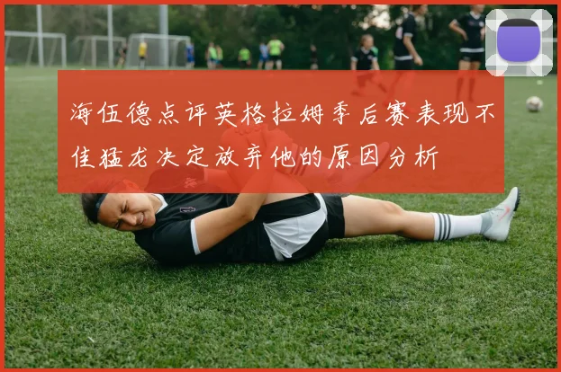 海伍德点评英格拉姆季后赛表现不佳猛龙决定放弃他的原因分析