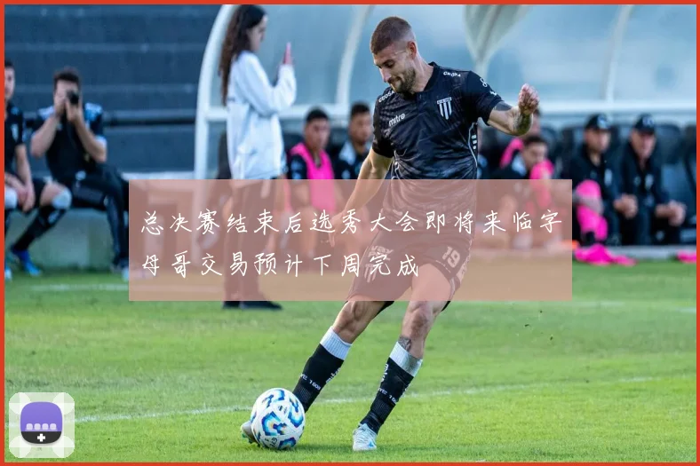总决赛结束后选秀大会即将来临字母哥交易预计下周完成