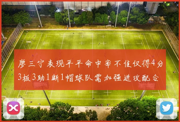 廖三宁表现平平命中率不佳仅得4分3板3助1断1帽球队需加强进攻配合