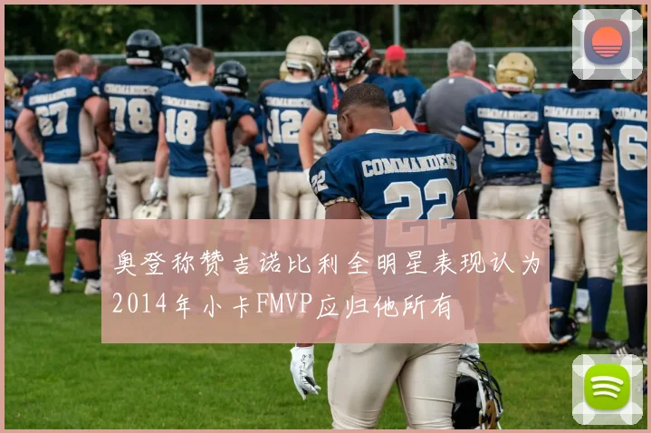 奥登称赞吉诺比利全明星表现认为2014年小卡FMVP应归他所有