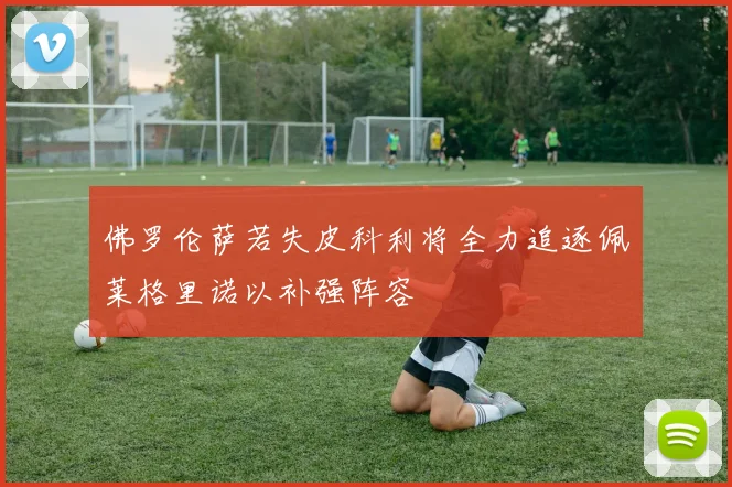 佛罗伦萨若失皮科利将全力追逐佩莱格里诺以补强阵容
