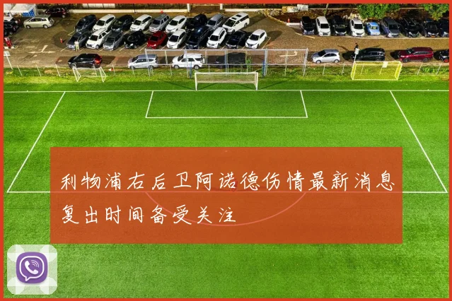 利物浦右后卫阿诺德伤情最新消息复出时间备受关注