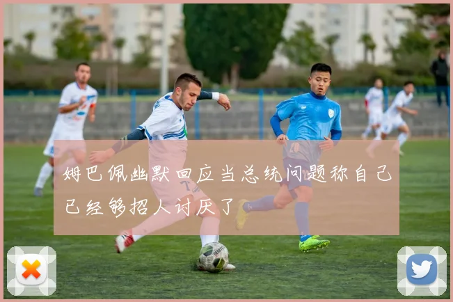 姆巴佩幽默回应当总统问题称自己已经够招人讨厌了