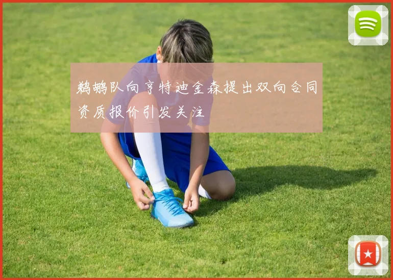 鹈鹕队向亨特迪金森提出双向合同资质报价引发关注
