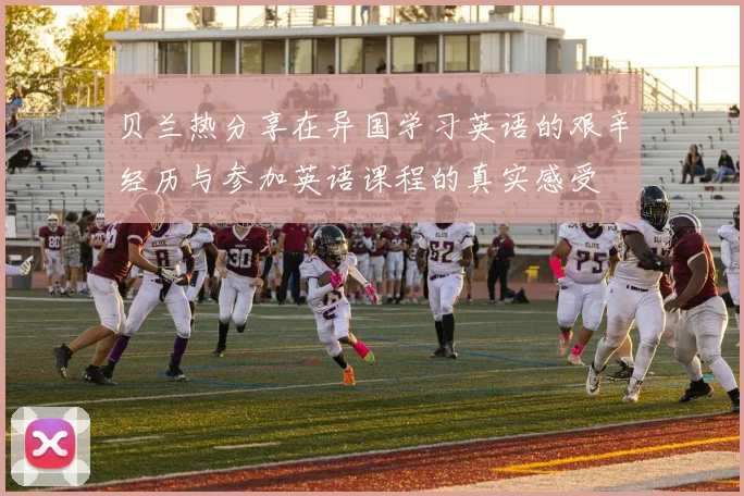 贝兰热分享在异国学习英语的艰辛经历与参加英语课程的真实感受